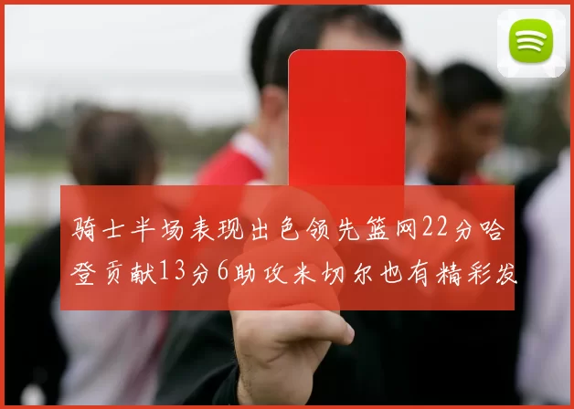 骑士半场表现出色领先篮网22分哈登贡献13分6助攻米切尔也有精彩发挥