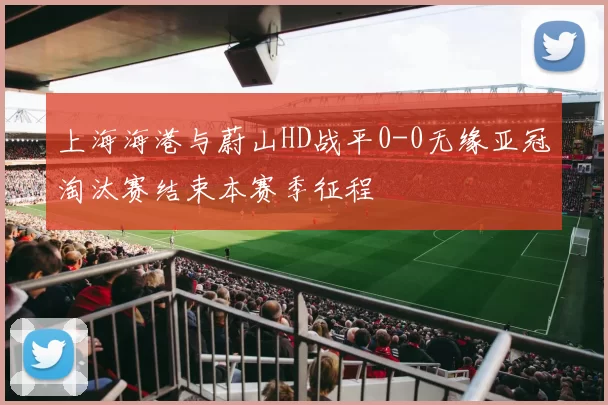 上海海港与蔚山HD战平0-0无缘亚冠淘汰赛结束本赛季征程