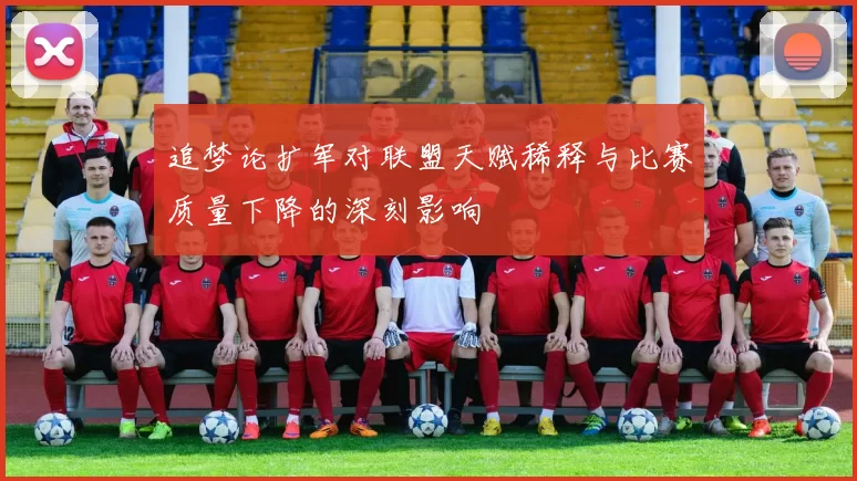 追梦论扩军对联盟天赋稀释与比赛质量下降的深刻影响