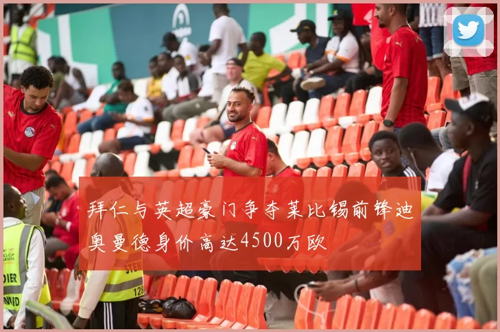拜仁与英超豪门争夺莱比锡前锋迪奥曼德身价高达4500万欧