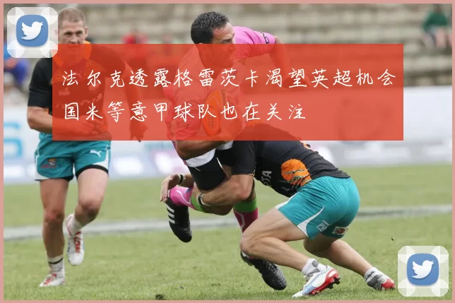 法尔克透露格雷茨卡渴望英超机会国米等意甲球队也在关注