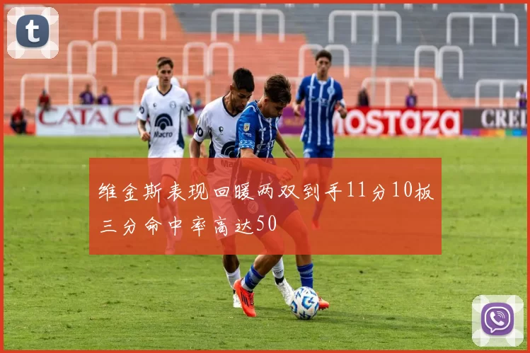 维金斯表现回暖两双到手11分10板三分命中率高达50