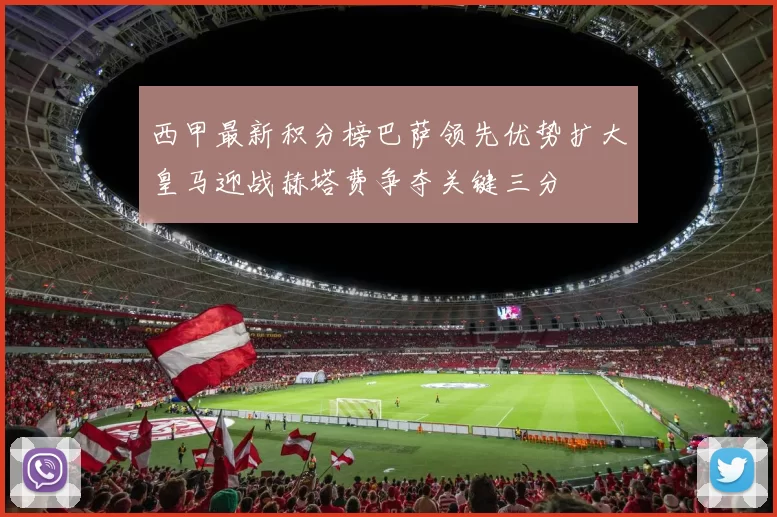 西甲最新积分榜巴萨领先优势扩大皇马迎战赫塔费争夺关键三分