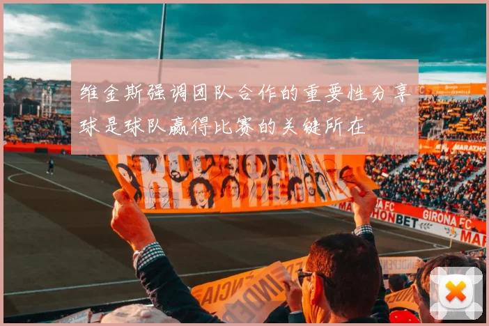 维金斯强调团队合作的重要性分享球是球队赢得比赛的关键所在
