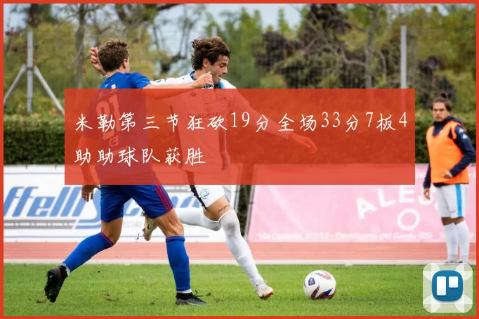 米勒第三节狂砍19分全场33分7板4助助球队获胜