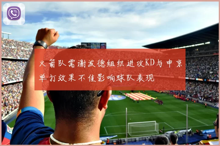 火箭队需谢泼德组织进攻KD与申京单打效果不佳影响球队表现