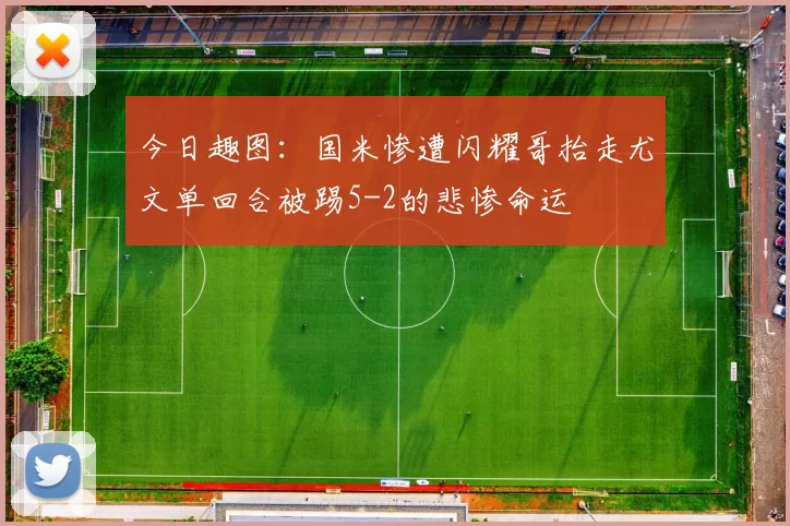 今日趣图：国米惨遭闪耀哥抬走尤文单回合被踢5-2的悲惨命运