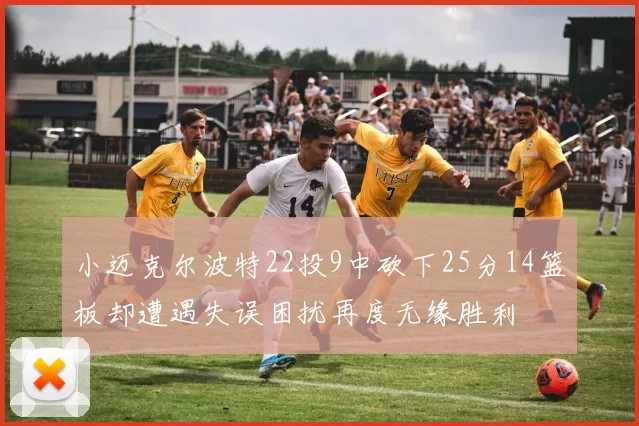 小迈克尔波特22投9中砍下25分14篮板却遭遇失误困扰再度无缘胜利