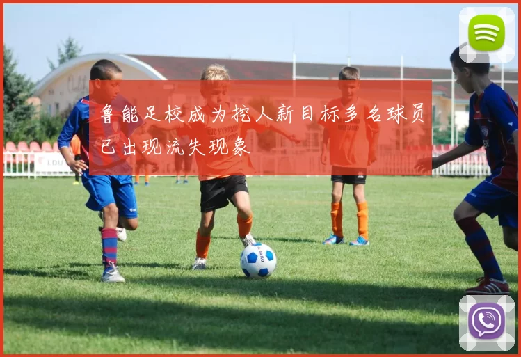 鲁能足校成为挖人新目标多名球员已出现流失现象